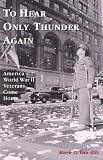 To Hear Only Thunder Again : Americas World War II Veterans Come Home
