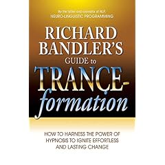 Richard Bandlers Guide to Trance-formations: How to Harness the Power of Hypnosis to Ignite Effortless and Lasting Change