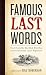 Famous Last Words, Fond Farewells, Deathbed Diatribes, and Exclamations Upon Expiration by Ray Robinson