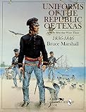 Uniforms of the Republic of Texas: And the Men That Wore Them, 1836-1846