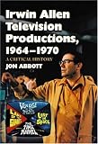 Irwin Allen Television Productions, 1964-1970: A Critical History of Voyage to the Bottom of the Sea, Lost in Space, The Time Tunnel and Land of the Giants