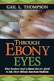 Through Ebony Eyes: What Teachers Need to Know But Are Afraid to Ask About African American Students (Jossey-Bass Education Series)