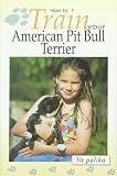 How to Train Your American Pit Bull Terrier (How To...(T.F.H. Publications))