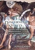 Discerning Spirits: Divine and Demonic Possession in the Middle Ages (Conjunctions of Religion & Power in the Medieval Past)