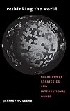 Rethinking the World: Great Power Strategies and International Order