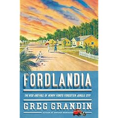 Fordlandia: The Rise and Fall of Henry Fords Forgotten Jungle City