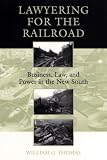Lawyering for the Railroad: Business, Law, and Power in the New South