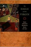 The Eagle and the Virgin: Nation and Cultural Revolution in Mexico, 1920-1940