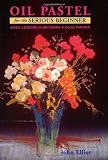 Oil Pastel for the Serious Beginner: Basic Lessons in Becoming a Good Painter (Serious Beginner)