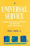 Universal Service : Competition, Interconnection and Monopoly in the Making of the American Telephone System