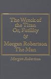 Wreck of the Titan Or, Futility and Morgan Robertson the Man