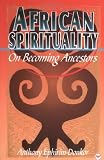 African Spirituality: On Becoming Ancestors
