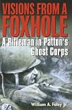 Visions from a Foxhole: A Rifleman in Pattons Ghost Corps