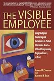 The Visible Employee: Using Workplace Monitoring and Surveillance to Protect Information Assets-Without Compromising Employee Privacy or Trust