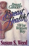 Breast Cancer? Breast Health! The Wise Woman Way (Wise Woman Herbal Series, Book 4) (Wise Woman Herbal Series)