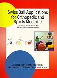 Swiss Ball Applications for Orthopedic and Sports Medicine- A Guide for Home Exercise Programs Utilizing the Swiss Ball