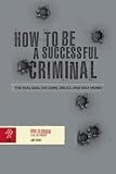 How to Be a Successful Criminal: The Real Deal on Crime, Drugs, and Easy Money