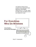 For Grandmas Who Do Windows: The Most Practical Computer Instruction Manual Designed to Be Used by Men And Women over 55 Years of