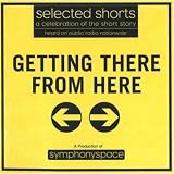 Getting There from Here: Selected Shorts: A Celebration of the Short Story (Selected Shorts series)