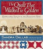 The Quilt That Walked to Golden: Women and Quilts in the Mountain West--From the Overland Trail to Contemporary Colorado