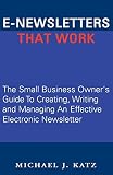 E-Newsletters That Work, The Small Business Owner's Guide To Creating, Writing and Managing An Effective Electronic Newsletter