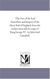 The lives of the lord chancellors and keepers of the Great Seal of England, from the earliest times till the reign of King George IV.  by John lord Campbell.: Vol. 7.