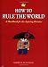 How to Rule the World: A Handbook for the Aspiring Dictator by Andre de Guillaume