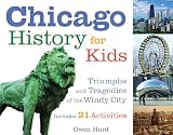 Chicago History for Kids: Triumphs and Tragedies of the Windy City Includes 21 Activities (For Kids series)