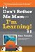 Don't Bother Me Mom--I'm Learning!