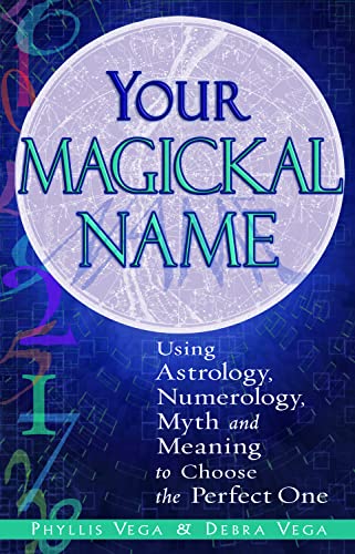 Your Magickal Name: Using Astrology, Numerology, Myth and Meaning to Choose the Perfect One