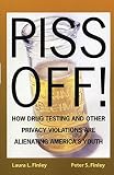 Piss Off!: How Drug Testing and Other Privacy Violations are Alienating Americas Youth