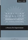Applying Quality Management in Healthcare: A Process for Improvement