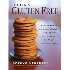 Eating Gluten Free: Delicious Recipes and Essential Advice for Living Well Without Wheat and Other Problematic Grains