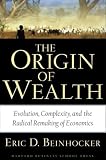 Origin of Wealth: Evolution, Complexity, and the Radical Remaking of Economics