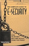 Complete Guide To E-Security: Using The Internet And E-Mail Without Losing Your Privacy