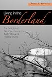 Living in the Borderland:The Evolution of Consciousness and the Challenge of Healing Trauma