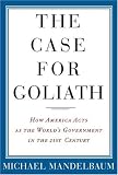 The Case For Goliath: How America Acts As The Worlds Government in the Twenty-first Century