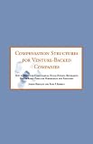 Compensation Structures for Venture Capital Backed Companies: How to Structure Compensation, Stock Options, Retirement, Debt & Bonus Plans for Management and Employees