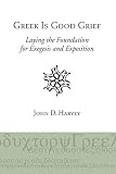 Greek Is Good Grief: Laying the Foundation for Exegesis and Exposition