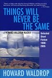 Things Will Never Be the Same: A Howard Waldrop Reader: Selected Short Fiction 1980-2005