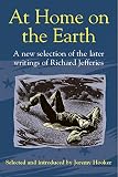 At Home on the Earth: A New Selection of the Later Writings of Richard Jefferies