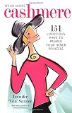 Wear More Cashmere: 151 Luxurious Ways to Pamper Your Inner Princess