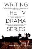 Writing the TV Drama Series: How to Succeed as a Professional Writer in TV