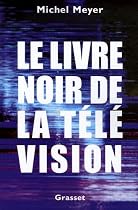 Couverture du livre : le livre noir de la t&eacute;l&eacute;vision de Michel Meyer