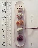 電子レンジとフードプロセッサーで和菓子ができる―まったく新しい作り方でできる77品の季節のスイート