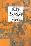 私説放送史 「巨大メディア」の礎を築いた人と熱情