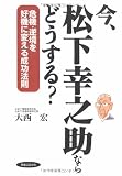 今、松下幸之助ならどうする? 危機・逆境を好機に変える成功法則