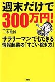 週末だけで300万円!―サラリーマンでもできる情報起業の「すごい稼ぎ方」