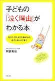 子どもの「泣く理由」がわかる本―泣く力・甘える力を伸ばせば、必ずしあわせに育つ