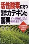 活性酸素に克つ緑茶成分カテキンの驚異―ガン、動脈硬化、老化の原因を退治する!活性酸素消去剤として世界各国で特許取得